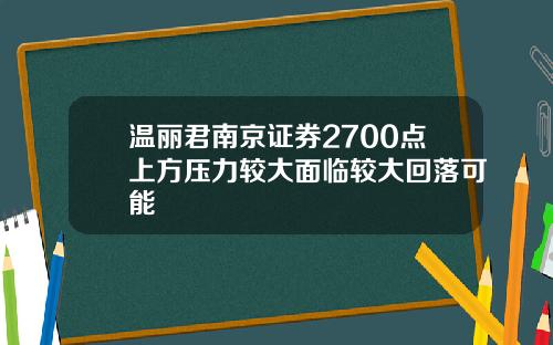 温丽君南京证券2700点上方压力较大面临较大回落可能