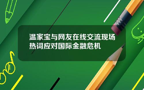 温家宝与网友在线交流现场热词应对国际金融危机