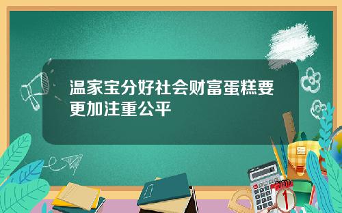 温家宝分好社会财富蛋糕要更加注重公平