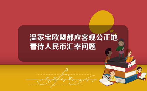 温家宝欧盟都应客观公正地看待人民币汇率问题