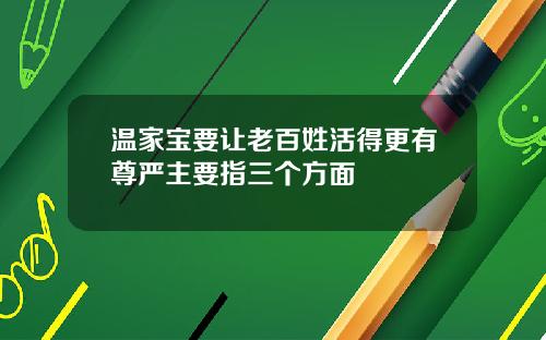 温家宝要让老百姓活得更有尊严主要指三个方面