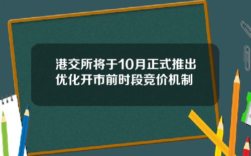 港交所将于10月正式推出优化开市前时段竞价机制