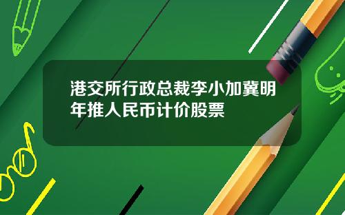 港交所行政总裁李小加冀明年推人民币计价股票