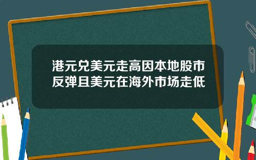 港元兑美元走高因本地股市反弹且美元在海外市场走低