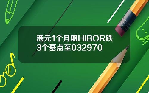 港元1个月期HIBOR跌3个基点至032970