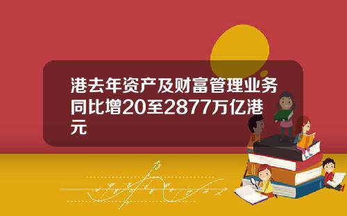 港去年资产及财富管理业务同比增20至2877万亿港元