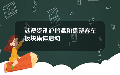 港澳资讯沪指温和盘整客车板块集体启动