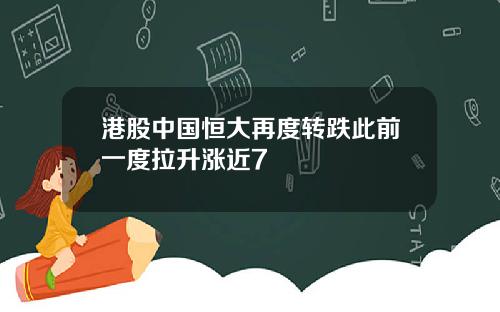 港股中国恒大再度转跌此前一度拉升涨近7