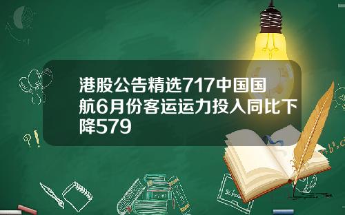 港股公告精选717中国国航6月份客运运力投入同比下降579