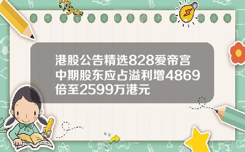 港股公告精选828爱帝宫中期股东应占溢利增4869倍至2599万港元