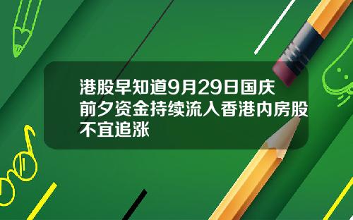 港股早知道9月29日国庆前夕资金持续流入香港内房股不宜追涨