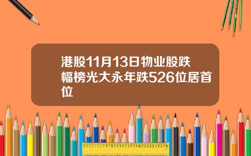 港股11月13日物业股跌幅榜光大永年跌526位居首位