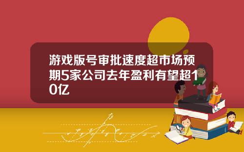 游戏版号审批速度超市场预期5家公司去年盈利有望超10亿