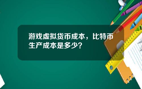 游戏虚拟货币成本，比特币生产成本是多少？