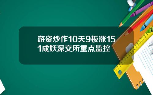 游资炒作10天9板涨151成妖深交所重点监控