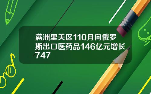 满洲里关区110月向俄罗斯出口医药品146亿元增长747