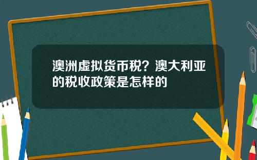 澳洲虚拟货币税？澳大利亚的税收政策是怎样的