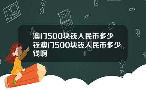 澳门500块钱人民币多少钱澳门500块钱人民币多少钱啊