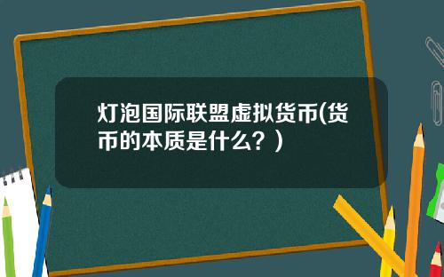 灯泡国际联盟虚拟货币(货币的本质是什么？)