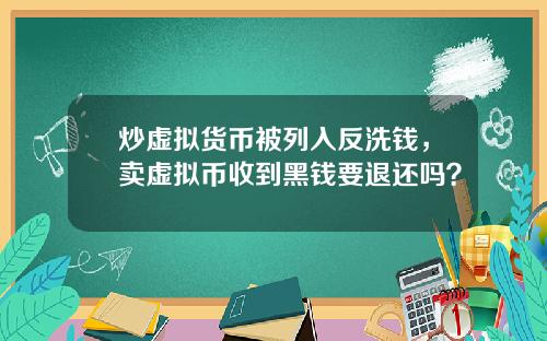 炒虚拟货币被列入反洗钱，卖虚拟币收到黑钱要退还吗？