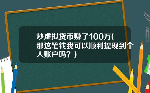 炒虚拟货币赚了100万(那这笔钱我可以顺利提现到个人账户吗？)