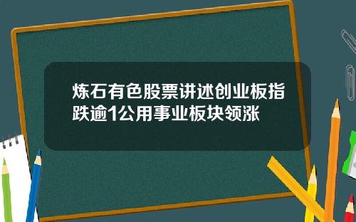 炼石有色股票讲述创业板指跌逾1公用事业板块领涨