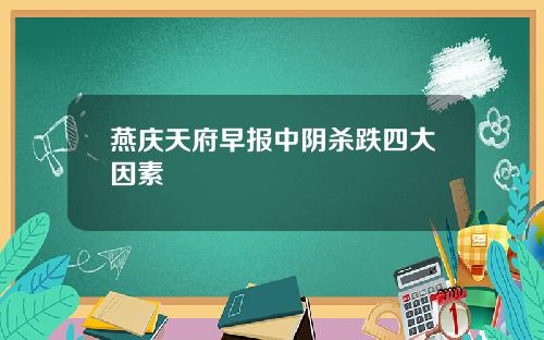 燕庆天府早报中阴杀跌四大因素