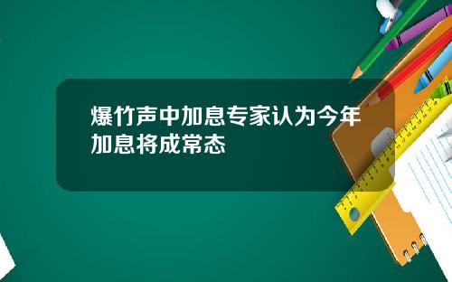 爆竹声中加息专家认为今年加息将成常态