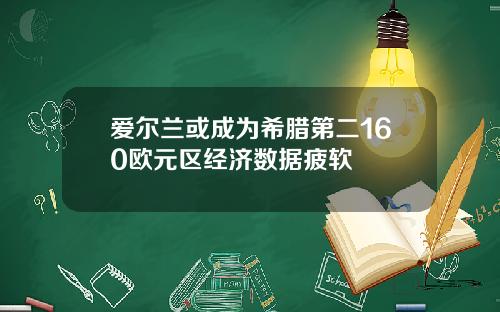 爱尔兰或成为希腊第二160欧元区经济数据疲软