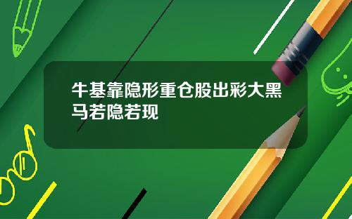 牛基靠隐形重仓股出彩大黑马若隐若现