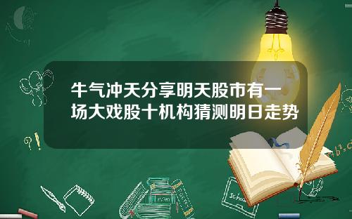 牛气冲天分享明天股市有一场大戏股十机构猜测明日走势