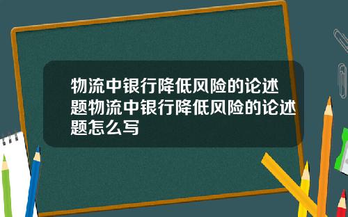 物流中银行降低风险的论述题物流中银行降低风险的论述题怎么写