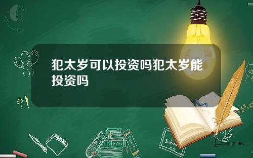 犯太岁可以投资吗犯太岁能投资吗