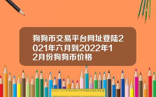 狗狗币交易平台网址登陆2021年六月到2022年12月份狗狗币价格