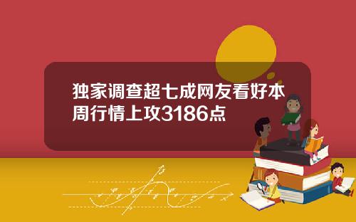 独家调查超七成网友看好本周行情上攻3186点