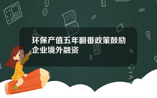 环保产值五年翻番政策鼓励企业境外融资