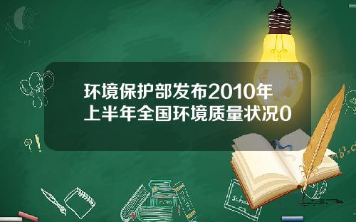 环境保护部发布2010年上半年全国环境质量状况0