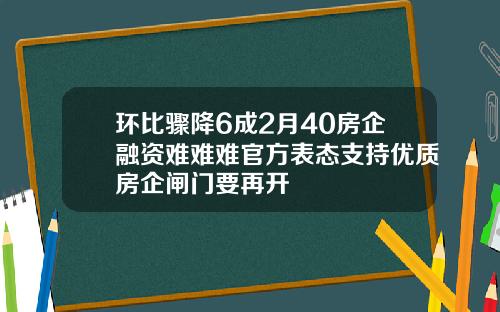 环比骤降6成2月40房企融资难难难官方表态支持优质房企闸门要再开