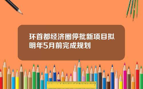 环首都经济圈停批新项目拟明年5月前完成规划