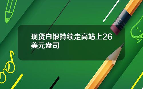 现货白银持续走高站上26美元盎司