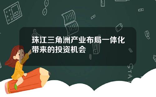 珠江三角洲产业布局一体化带来的投资机会