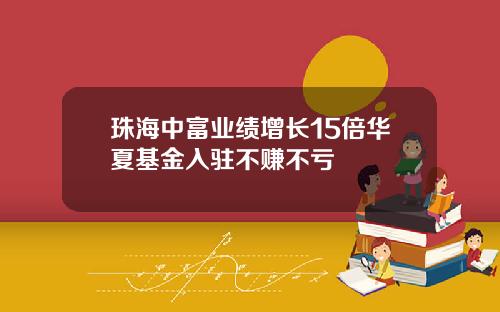 珠海中富业绩增长15倍华夏基金入驻不赚不亏