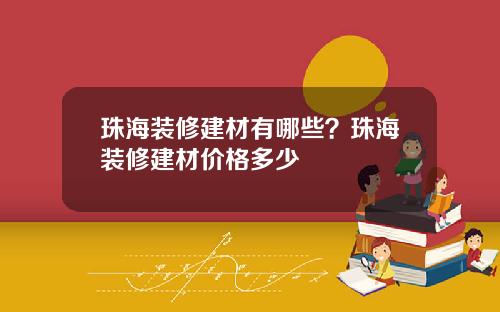 珠海装修建材有哪些？珠海装修建材价格多少