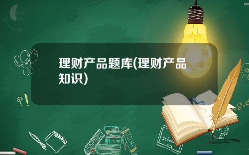 理财产品题库(理财产品 知识)