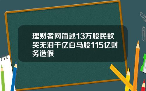 理财者网简述13万股民欲哭无泪千亿白马股115亿财务造假