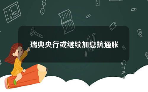 瑞典央行或继续加息抗通胀