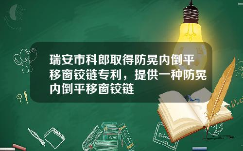 瑞安市科郎取得防晃内倒平移窗铰链专利，提供一种防晃内倒平移窗铰链