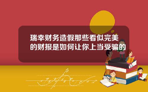 瑞幸财务造假那些看似完美的财报是如何让你上当受骗的