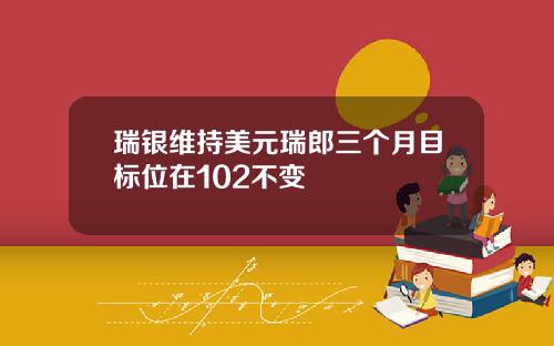 瑞银维持美元瑞郎三个月目标位在102不变