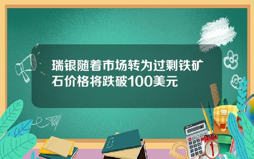 瑞银随着市场转为过剩铁矿石价格将跌破100美元